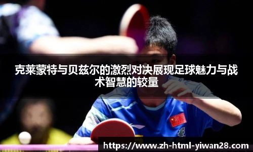 克莱蒙特与贝兹尔的激烈对决展现足球魅力与战术智慧的较量