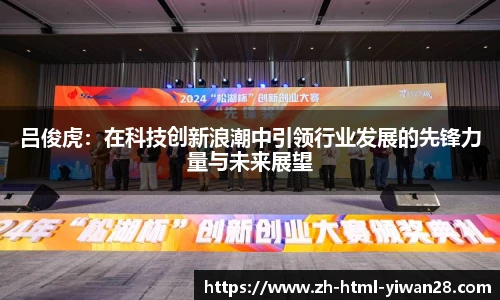 吕俊虎：在科技创新浪潮中引领行业发展的先锋力量与未来展望