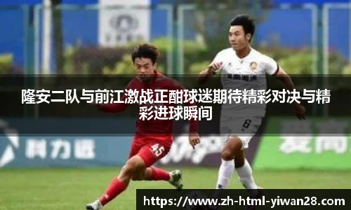 隆安二队与前江激战正酣球迷期待精彩对决与精彩进球瞬间