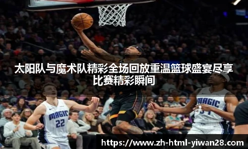 太阳队与魔术队精彩全场回放重温篮球盛宴尽享比赛精彩瞬间