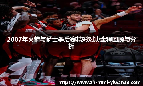 2007年火箭与爵士季后赛精彩对决全程回顾与分析