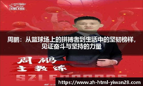 周鹏：从篮球场上的拼搏者到生活中的坚韧榜样，见证奋斗与坚持的力量