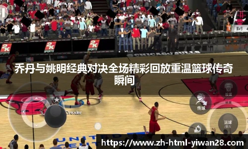 乔丹与姚明经典对决全场精彩回放重温篮球传奇瞬间