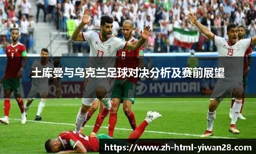 土库曼与乌克兰足球对决分析及赛前展望