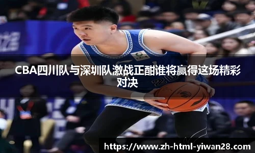 CBA四川队与深圳队激战正酣谁将赢得这场精彩对决