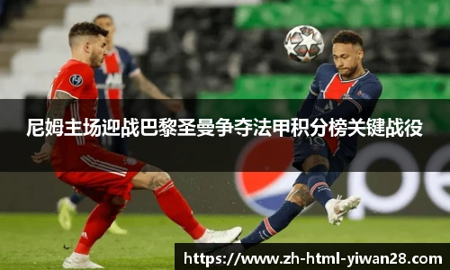 尼姆主场迎战巴黎圣曼争夺法甲积分榜关键战役