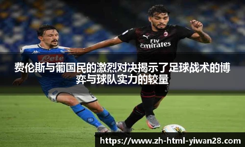 费伦斯与葡国民的激烈对决揭示了足球战术的博弈与球队实力的较量