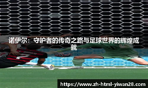 诺伊尔：守护者的传奇之路与足球世界的辉煌成就