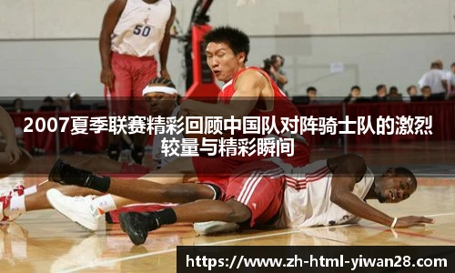 2007夏季联赛精彩回顾中国队对阵骑士队的激烈较量与精彩瞬间