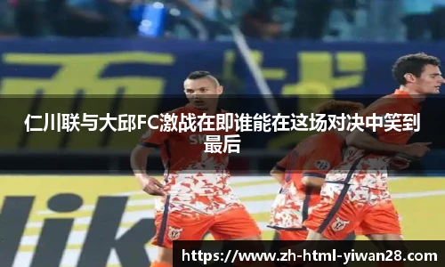 仁川联与大邱FC激战在即谁能在这场对决中笑到最后